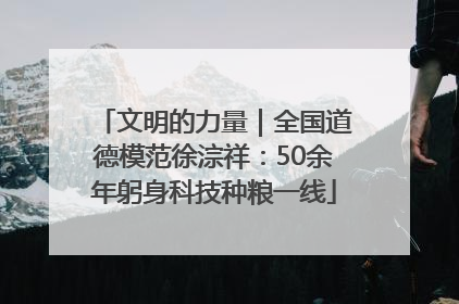 文明的力量｜全国道德模范徐淙祥：50余年躬身科技种粮一线