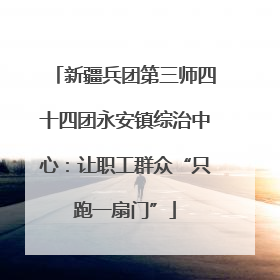 新疆兵团第三师四十四团永安镇综治中心：让职工群众“只跑一扇门”