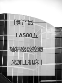 新产品——LA500五轴精密数控激光加工机床