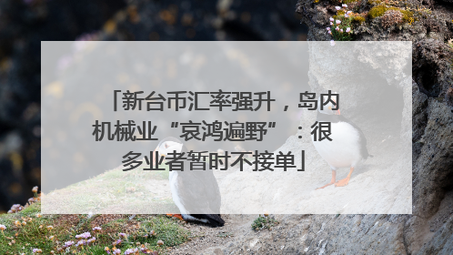 新台币汇率强升，岛内机械业“哀鸿遍野”：很多业者暂时不接单