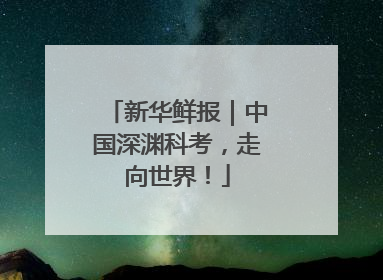 新华鲜报｜中国深渊科考，走向世界！