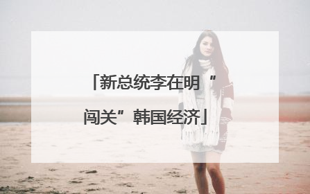 新总统李在明“闯关”韩国经济