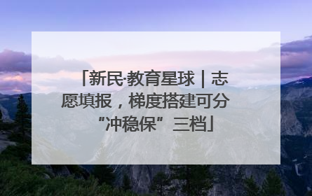 新民·教育星球｜志愿填报，梯度搭建可分“冲稳保”三档