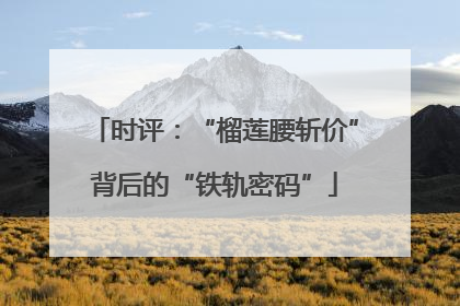 时评：“榴莲腰斩价”背后的“铁轨密码”
