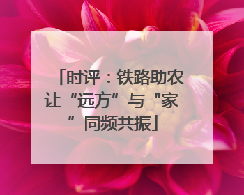 时评：铁路助农让“远方”与“家”同频共振