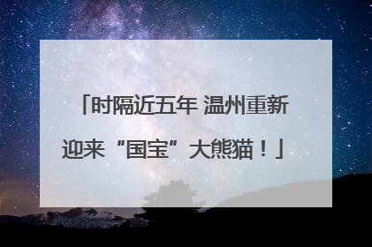 时隔近五年 温州重新迎来“国宝”大熊猫！