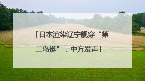 日本渲染辽宁舰穿“第二岛链”，中方发声