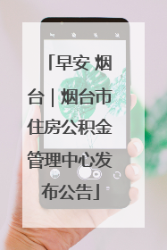 早安 烟台｜烟台市住房公积金管理中心发布公告