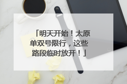 明天开始！太原单双号限行，这些路段临时放开！