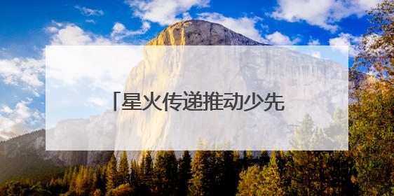 星火传递推动少先队事业发展！河北省打造联建共育体系让红领巾更鲜艳