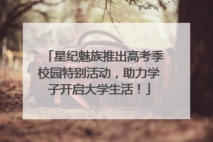 星纪魅族推出高考季校园特别活动，助力学子开启大学生活！