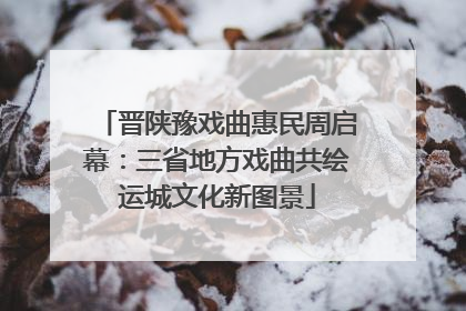 晋陕豫戏曲惠民周启幕：三省地方戏曲共绘运城文化新图景