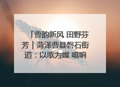 曹韵新风 田野芬芳｜菏泽曹县磐石街道：以歌为媒 唱响乡土“新歌声”