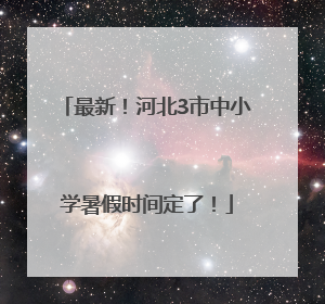 最新！河北3市中小学暑假时间定了！