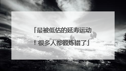 最被低估的延寿运动！很多人都锻炼错了
