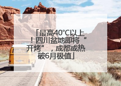 最高40℃以上！四川盆地即将“开烤”，成都或热破6月极值