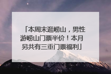 本周末逛崂山，男性游崂山门票半价！本月另共有三重门票福利
