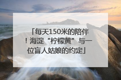每天150米的陪伴！海淀“柠檬黄”与一位盲人姑娘的约定