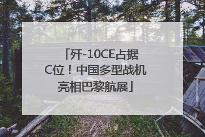 歼-10CE占据C位！中国多型战机亮相巴黎航展