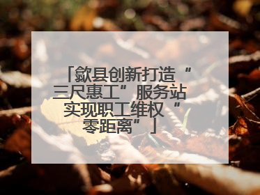 歙县创新打造“三尺惠工”服务站 实现职工维权“零距离”