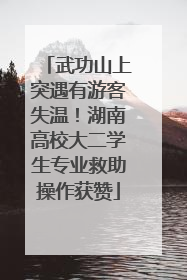 武功山上突遇有游客失温！湖南高校大二学生专业救助操作获赞