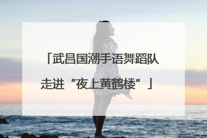 武昌国潮手语舞蹈队走进“夜上黄鹤楼”
