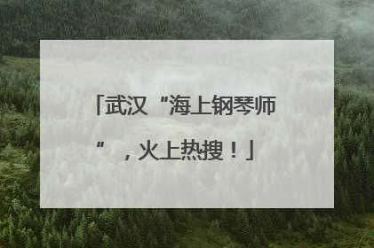 武汉“海上钢琴师”，火上热搜！