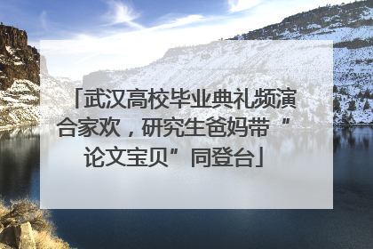 武汉高校毕业典礼频演合家欢，研究生爸妈带“论文宝贝”同登台