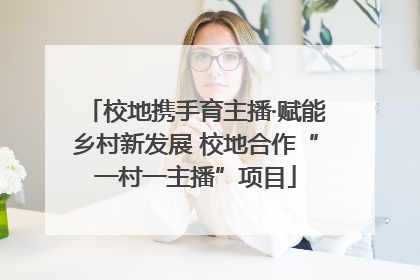 校地携手育主播·赋能乡村新发展 校地合作“一村一主播”项目