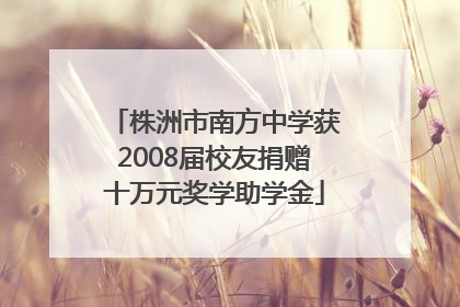 株洲市南方中学获2008届校友捐赠十万元奖学助学金