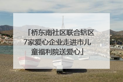 桥东南社区联合辖区7家爱心企业走进市儿童福利院送爱心