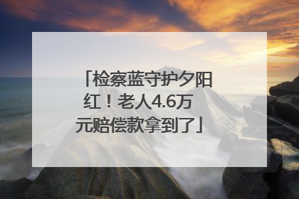 检察蓝守护夕阳红！老人4.6万元赔偿款拿到了