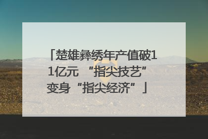 楚雄彝绣年产值破11亿元 “指尖技艺”变身“指尖经济”