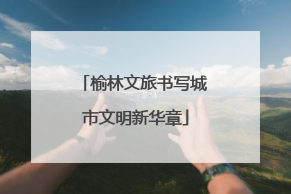 榆林文旅书写城市文明新华章