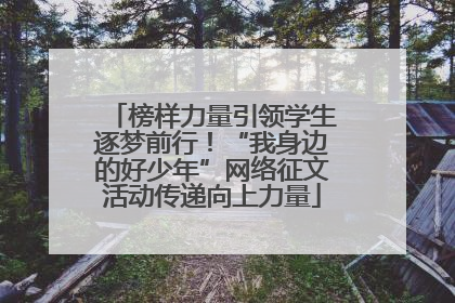 榜样力量引领学生逐梦前行！“我身边的好少年”网络征文活动传递向上力量