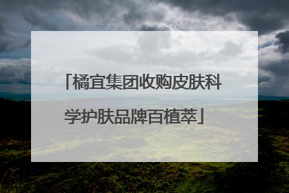 橘宜集团收购皮肤科学护肤品牌百植萃