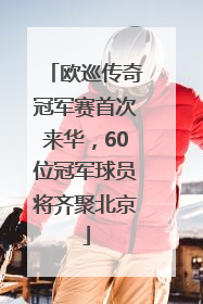 欧巡传奇冠军赛首次来华，60位冠军球员将齐聚北京