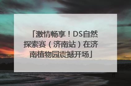 激情畅享！DS自然探索赛（济南站）在济南植物园震撼开场