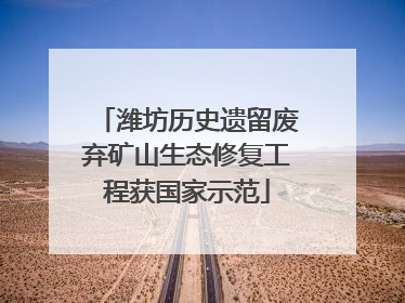 潍坊历史遗留废弃矿山生态修复工程获国家示范
