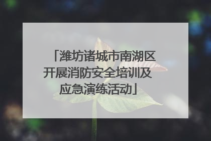 潍坊诸城市南湖区开展消防安全培训及应急演练活动