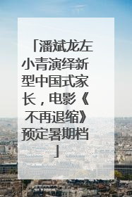 潘斌龙左小青演绎新型中国式家长，电影《不再退缩》预定暑期档