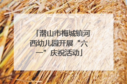 潜山市梅城镇河西幼儿园开展“六一”庆祝活动