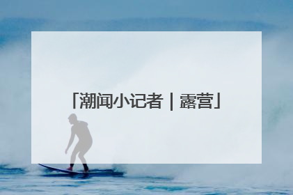 潮闻小记者｜露营