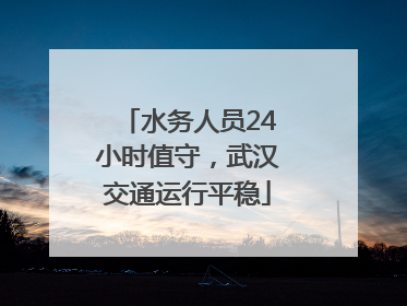 水务人员24小时值守，武汉交通运行平稳