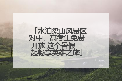 水泊梁山风景区对中、高考生免费开放 这个暑假一起畅享英雄之旅