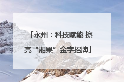 永州：科技赋能 擦亮“湘果”金字招牌