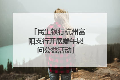 民生银行杭州富阳支行开展端午慰问公益活动