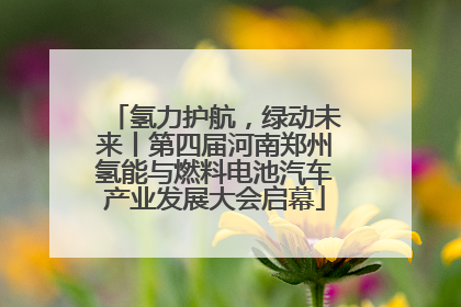 氢力护航，绿动未来丨第四届河南郑州氢能与燃料电池汽车产业发展大会启幕