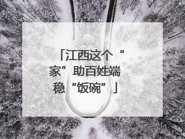 江西这个“家”助百姓端稳“饭碗”