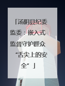 汤阴县纪委监委：嵌入式监督守护群众“舌尖上的安全”